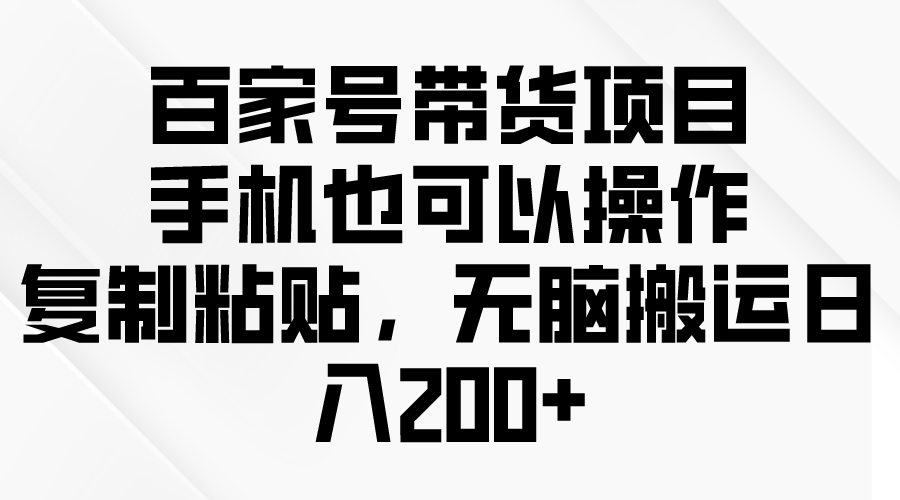 百家号带货项目，手机也可以操作，复制粘贴，无脑搬运日入200+_无忧资源社|无忧资源社