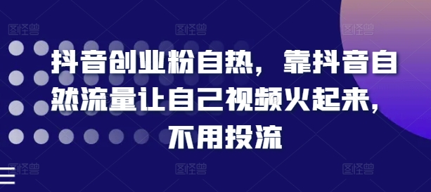 抖音创业粉自热，靠抖音自然流量让自己视频火起来，不用投流|无忧资源社