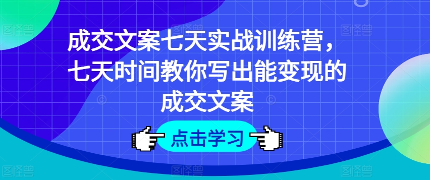成交文案七天实战训练营，七天时间教你写出能变现的成交文案|无忧资源社