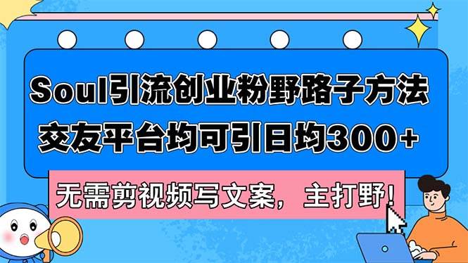 （12281期）Soul引流创业粉野路子方法，交友平台均可引日均300+，无需剪视频写文案…|无忧资源社