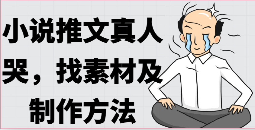 小说推文真人出镜哭，找素材及制作方法|无忧资源社