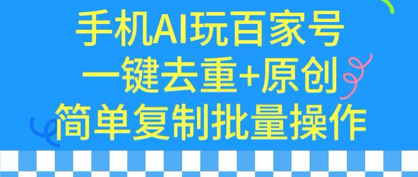用手机AI玩百家号，一键去重+原创，简单复制批量操作_无忧网创|无忧资源社