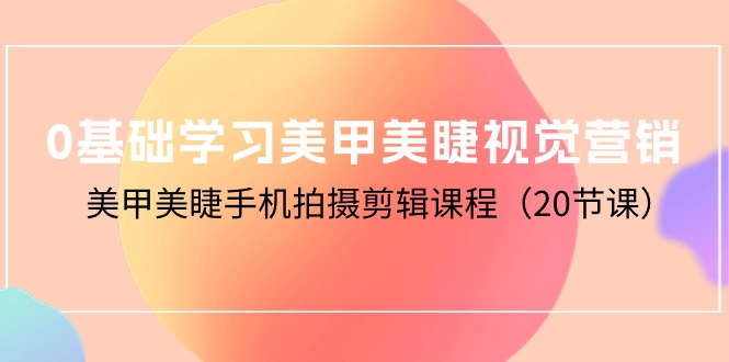 0基础学习美甲美睫视觉营销，美甲美睫手机拍摄剪辑课程（20节课）_无忧资源社|无忧资源社