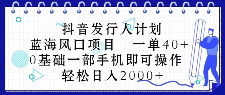 抖音发行人计划，蓝海风口项目 一单40，0基础一部手机即可操作 日入2000＋_无忧资源社|无忧资源社