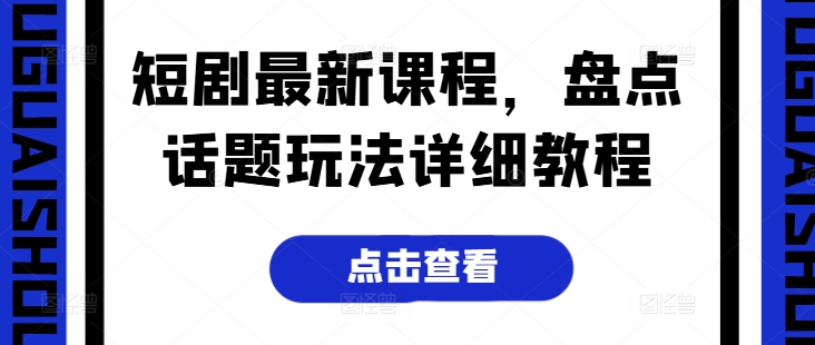 短剧最新课程，盘点话题玩法详细教程|无忧资源社