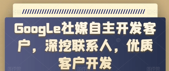 Google社媒自主开发客户，深挖联系人，优质客户开发|无忧资源社