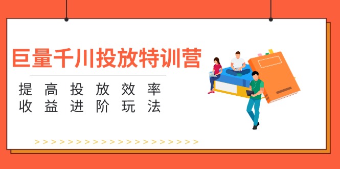 巨量千川投放特训营：提高投放效率和收益进阶玩法（5节）|无忧资源社