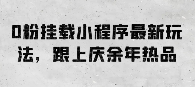 0粉挂载小程序最新玩法，跟上庆余年热品|无忧资源社