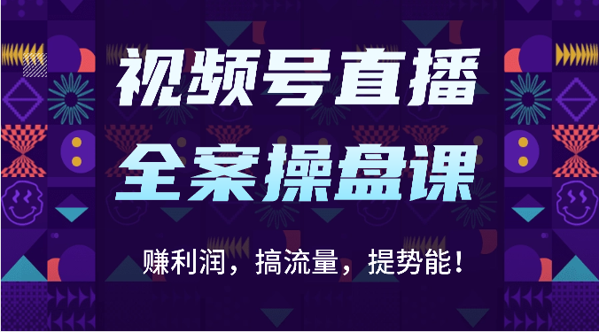 视频号直播全案操盘课：赚利润，搞流量，提势能！_无忧资源社|无忧资源社