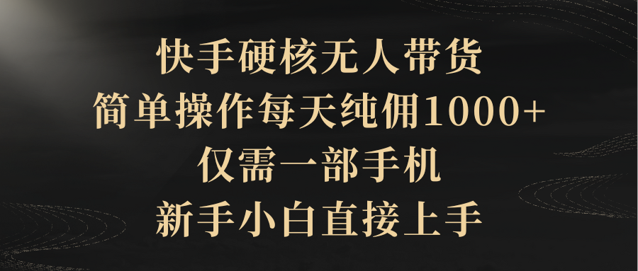 快手硬核无人带货，简单操作每天纯佣1000+,仅需一部手机，新手小白直接上手_无忧资源社|无忧资源社