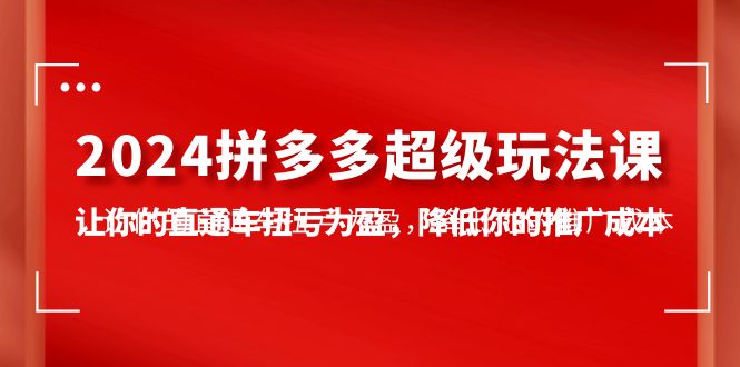 2024拼多多-超级玩法课，让你的直通车扭亏为盈，降低你的推广成本-7节课_无忧资源社|无忧资源社