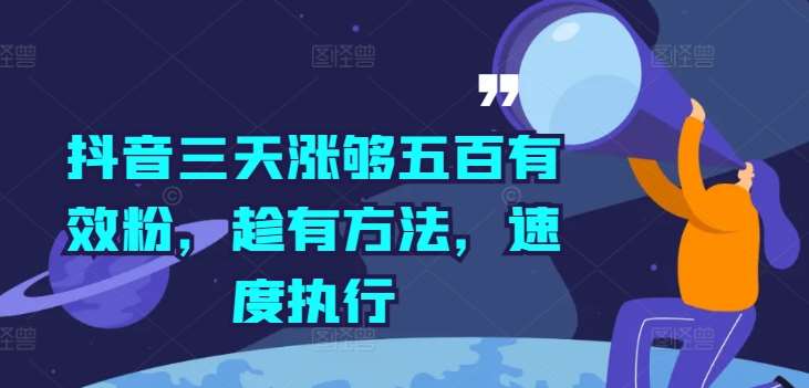 抖音三天涨够五百有效粉，趁有方法，速度执行|无忧资源社