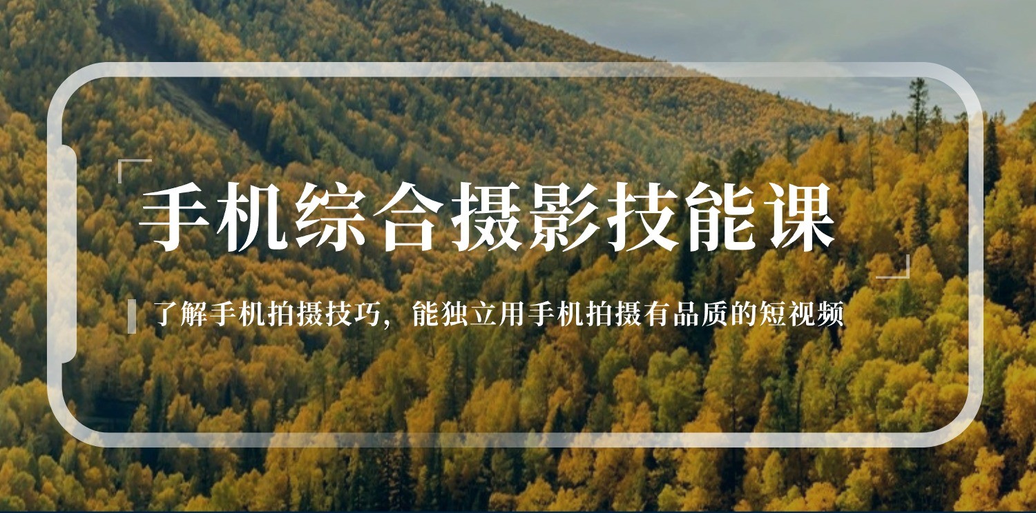 手机综合摄影技能课：学习手机拍摄技巧，用手机拍摄有品质短视频|无忧资源社