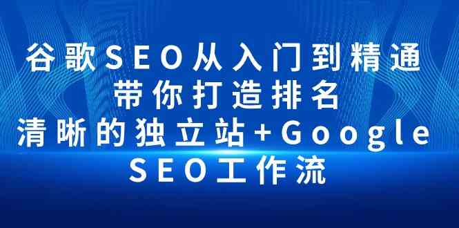 谷歌SEO从入门到精通 带你打造排名 清晰的独立站+Google SEO工作流_无忧资源社|无忧资源社
