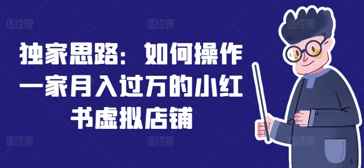 独家思路：如何操作一家月入过万的小红书虚拟店铺|无忧资源社