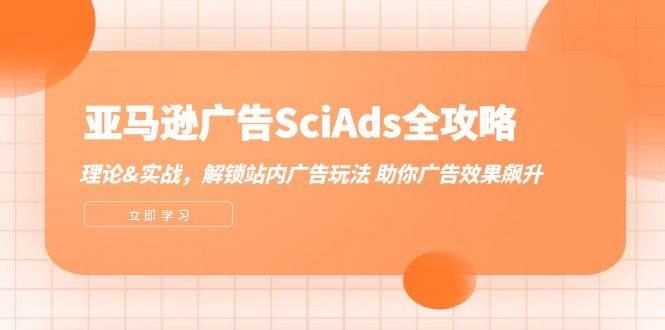 （12496期）亚马逊-广告SciAds全攻略：理论+实战，解锁站内广告玩法 助你广告效果飙升|无忧资源社