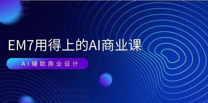 EM7 用得上的 AI商业课网络课：AI辅助商业设计/0基础AI视频落地（37节）|无忧资源社