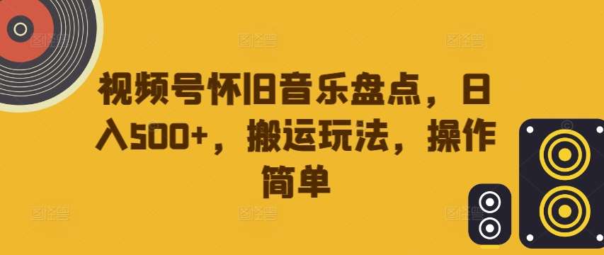视频号怀旧音乐盘点,日入500+,搬运玩法,操作简单【揭秘】 视频号怀旧音乐盘点,日入500+,搬运玩法,操作简单【揭秘】