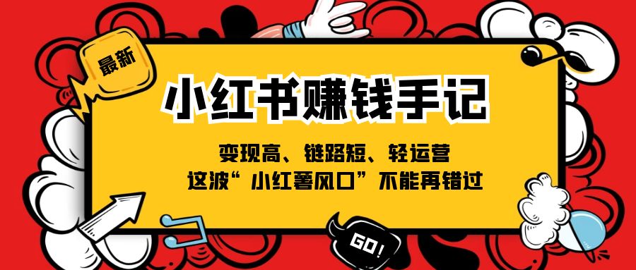 （11531期）小红书-赚钱手记，变现高、链路短、轻运营，这波“小红薯风口”不能再错过|无忧资源社