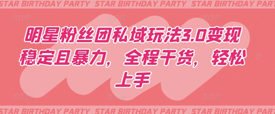 明星粉丝团私域玩法3.0变现稳定且暴力，全程干货，轻松上手_无忧资源社|无忧资源社