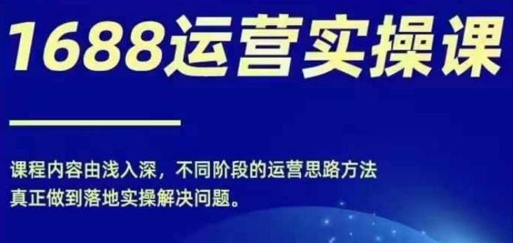 1688实操运营课，零基础学会1688实操运营，电商年入百万不是梦|无忧资源社
