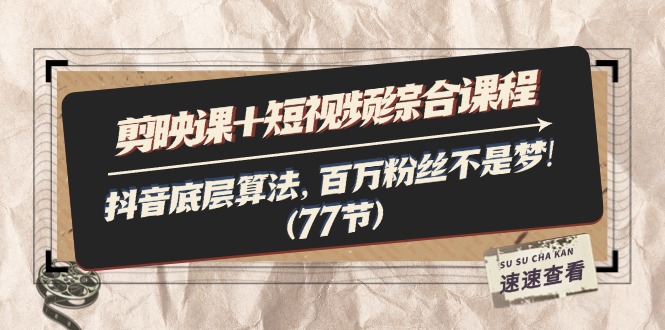 （11821期）剪映课+短视频综合课程：抖音底层算法，百万粉丝不是梦!（77节）|无忧资源社