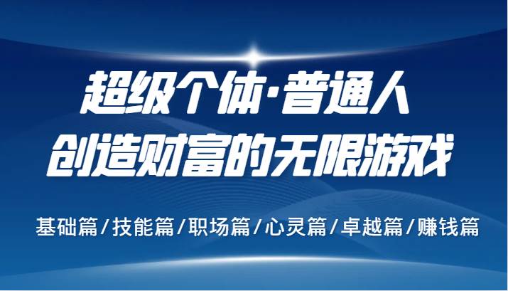 超级个体·普通人创造财富的无限游戏，基础篇/技能篇/职场篇/心灵篇/卓越篇/赚钱篇|无忧资源社
