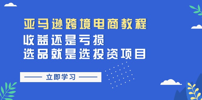 亚马逊跨境电商教程：收益还是亏损！选品就是选投资项目|无忧资源社