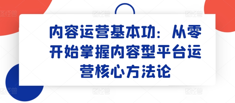 内容运营基本功：从零开始掌握内容型平台运营核心方法论_无忧资源社|无忧资源社
