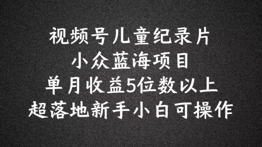 2024蓝海项目视频号儿童纪录片科普，单月收益5位数以上，新手小白可操作|无忧资源社