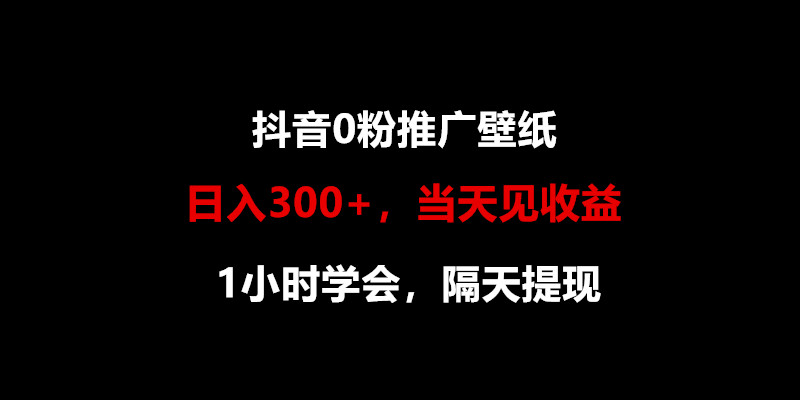 日入300+，抖音0粉推广壁纸，1小时学会，当天见收益，隔天提现_无忧资源社|无忧资源社