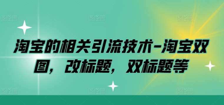 淘宝的相关引流技术-淘宝双图，改标题，双标题等|无忧资源社