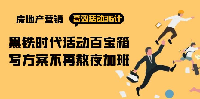 房产营销高效活动36计：黑铁时代 活动百宝箱，写方案不再熬夜加班_无忧资源社|无忧资源社
