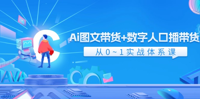 （11935期）Ai 图文带货+数字人口播带货，从0~1实战体系课（43节）|无忧资源社