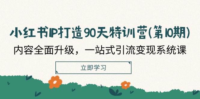小红书IP打造90天特训营(第10期)：内容全面升级，一站式引流变现系统课|无忧资源社