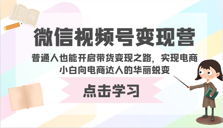 微信视频号变现营-普通人也能开启带货变现之路，实现电商小白向电商达人的华丽蜕变_无忧资源社|无忧资源社