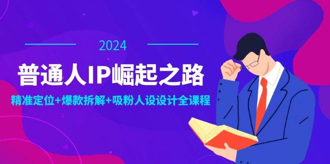 （12399期）普通人IP崛起之路：打造个人品牌，精准定位+爆款拆解+吸粉人设设计全课程|无忧资源社