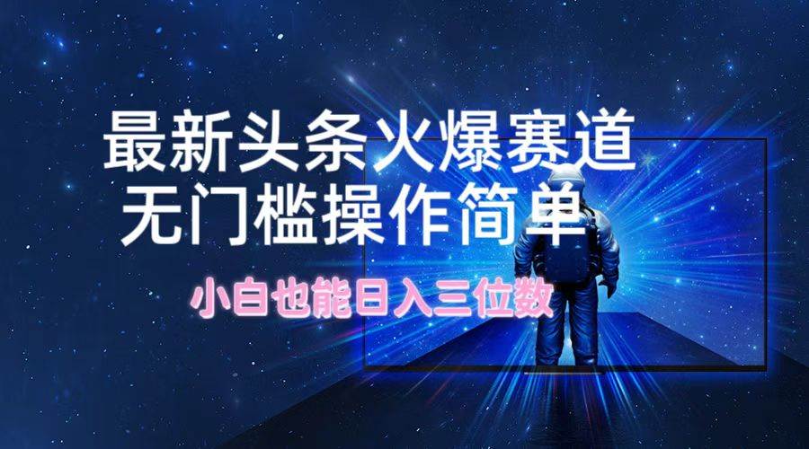 （12300期）最新头条火爆赛道，无门槛操作简单，小白也能日入三位数|无忧资源社