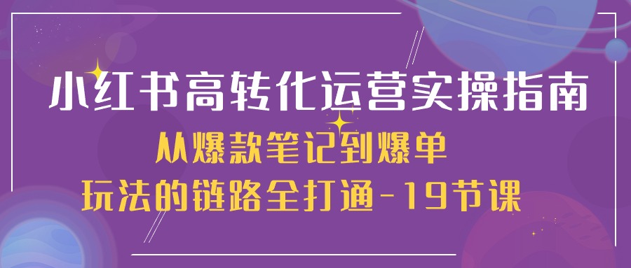 小红书高转化运营实操指南，从爆款笔记到爆单玩法的链路全打通_无忧资源社|无忧资源社