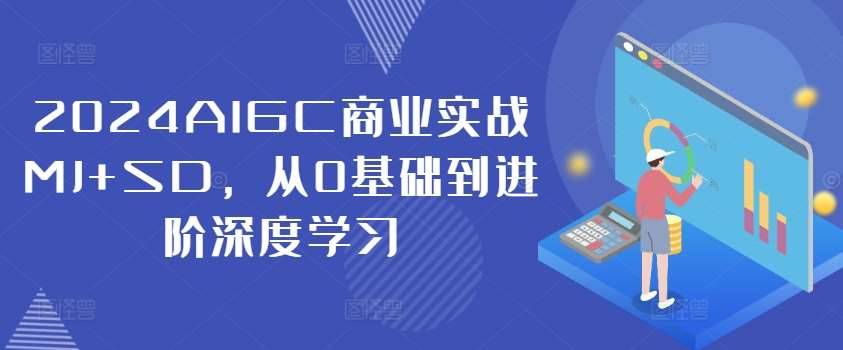 2024AIGC商业实战MJ+SD，从0基础到进阶深度学习|无忧资源社