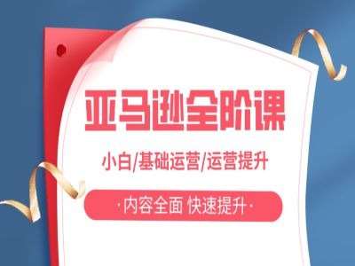 亚马越全阶课，小白/基础运营/运营提升，内容全面，快速提升|无忧资源社