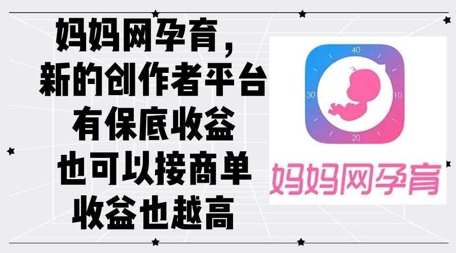 （12550期）妈妈网孕育，新的创作者平台，有保底收益也可以接商单收益也越高|无忧资源社