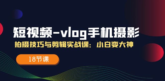 短视频vlog手机摄影拍摄技巧与剪辑实战课，小白变大神|无忧资源社