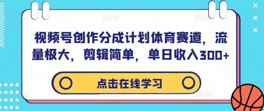 视频号创作分成计划体育赛道，流量极大，剪辑简单，单日收入300+|无忧资源社