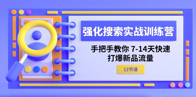 强化搜索实战训练营，手把手教你7-14天快速打爆新品流量（13节课）|无忧资源社