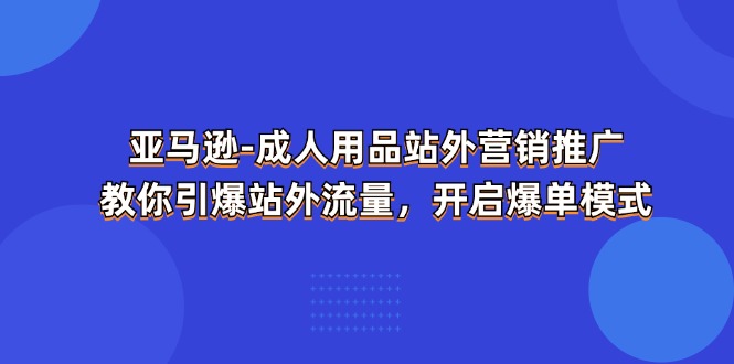 亚马逊成人用品站外营销推广，教你引爆站外流量，开启爆单模式|无忧资源社
