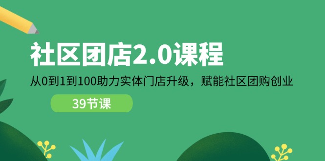 社区-团店2.0课程，从0到1到100助力 实体门店升级，赋能 社区团购创业|无忧资源社