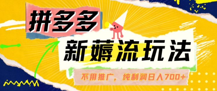 拼多多最新薅流玩法，无需开车推广，纯靠自然流吃饭-单纯赚50+利润，日入700+|无忧资源社