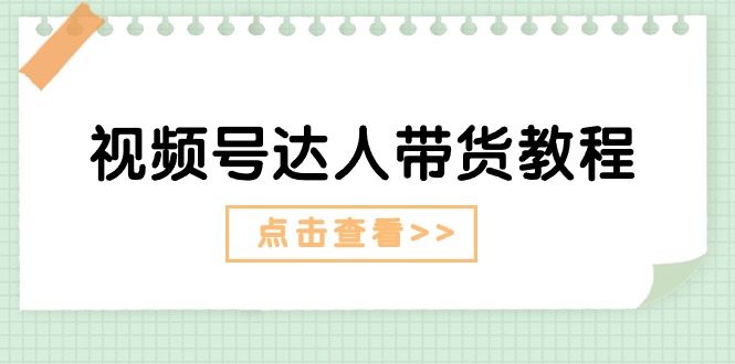 视频号达人带货教程：达人剧情打法（长期）+达人带货广告（短期）|无忧资源社