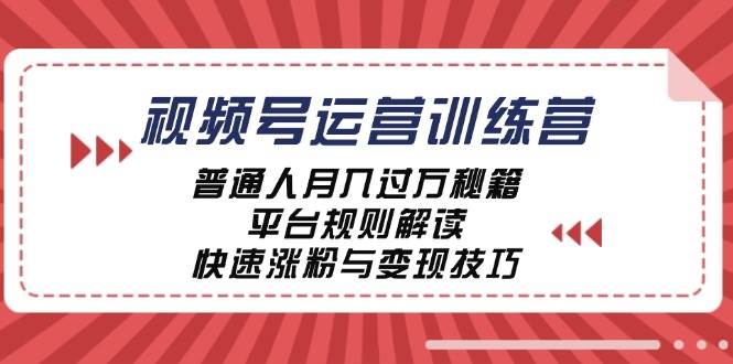 （12722期）视频号运营训练营：普通人月入过万秘籍，平台规则解读，快速涨粉与变现…|无忧资源社